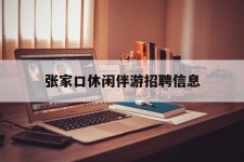 顺德张家口休闲伴游雇用信息(张家口休闲伴游雇用信息最新)