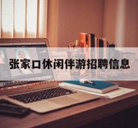 顺德张家口休闲伴游雇用信息(张家口休闲伴游雇用信息最新)