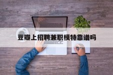 顺德豆瓣上雇用兼职模特靠谱吗的简单介绍