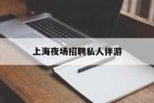 顺德上海夜场雇用私家伴游(上海雇用高端伴游一天20万)