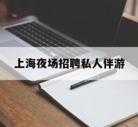 顺德上海夜场雇用私家伴游(上海雇用高端伴游一天20万)