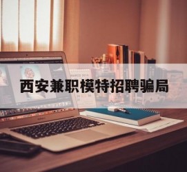 顺德西安兼职模特雇用圈套(西安的雇用模特是实的吗)