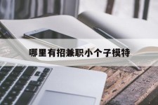 顺德哪里有招兼职小个子模特(哪里有招兼职小个子模特的)