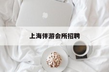 顺德上海伴游会所雇用(上海伴游雇用月入20)