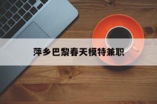 顺德萍乡巴黎春天模特兼职(萍乡巴黎春天模特兼职雇用)