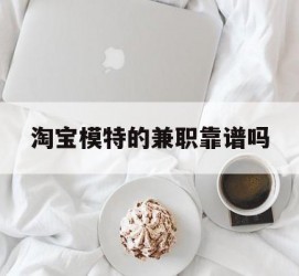 顺德淘宝模特的兼职靠谱吗(淘宝上的兼职模特是实的吗)