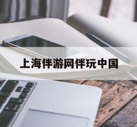 顺德上海伴游网伴玩中国(上海游伴伴官网)