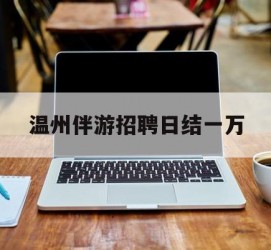 顺德包罗温州伴游雇用日结一万的词条