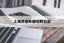 顺德上海伴游外围雇用日薪(上海雇用伴游年薪8000万)
