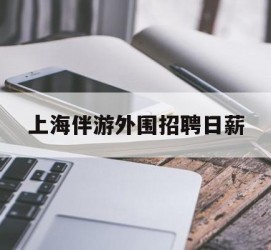 顺德上海伴游外围雇用日薪(上海雇用伴游年薪8000万)
