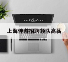 顺德上海伴游雇用领队高薪(上海导游招工)