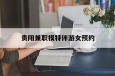 顺德贵阳兼职模特伴游女预约的简单介绍