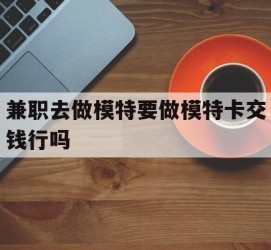 顺德关于兼职去做模特要做模特卡交钱行吗的信息