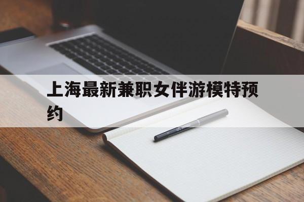 上海最新兼职女伴游模特预约的简单介绍